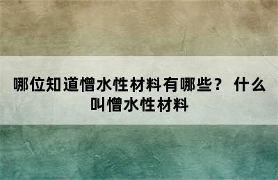 哪位知道憎水性材料有哪些？ 什么叫憎水性材料